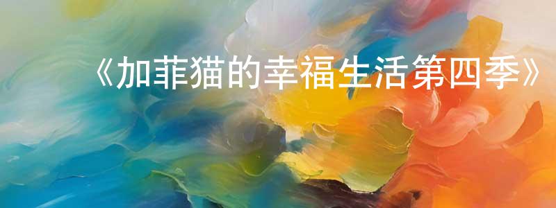艾星星发布《加菲猫的幸福生活第四季》详情介绍_加菲猫的幸福生活第四季已完结在线观看_加菲猫的幸福生活第四季迅雷下载_欧美动漫